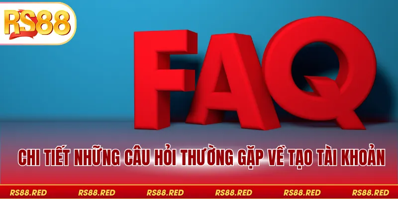 Chi tiết những câu hỏi thường gặp về tạo tài khoản