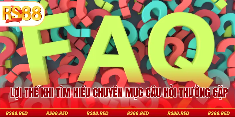 Lợi thế khi tìm hiểu chuyên mục câu hỏi thường gặp