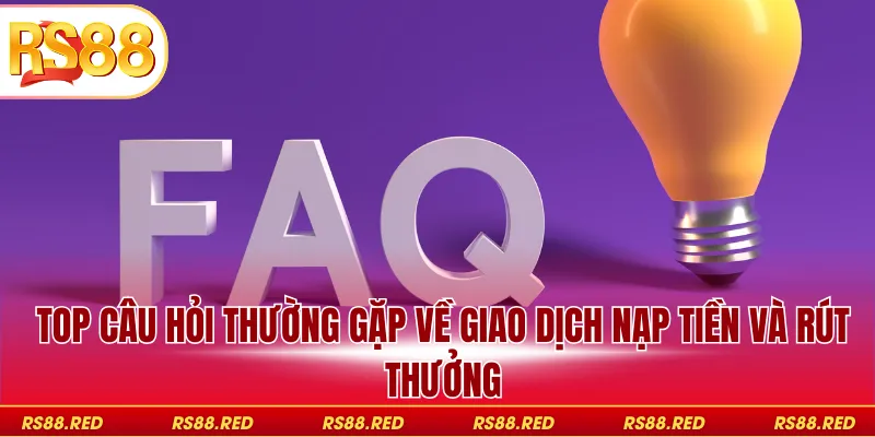 Top câu hỏi thường gặp về giao dịch nạp tiền và rút thưởng